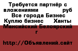 Требуется партнёр с вложениями 10.000.000 руб. - Все города Бизнес » Куплю бизнес   . Ханты-Мансийский,Белоярский г.